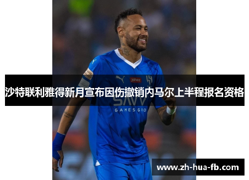 沙特联利雅得新月宣布因伤撤销内马尔上半程报名资格