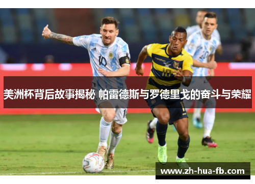 美洲杯背后故事揭秘 帕雷德斯与罗德里戈的奋斗与荣耀 美洲杯背后故事揭秘 帕雷德斯与罗德里戈的奋斗与荣耀