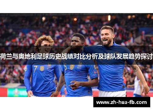 荷兰与奥地利足球历史战绩对比分析及球队发展趋势探讨