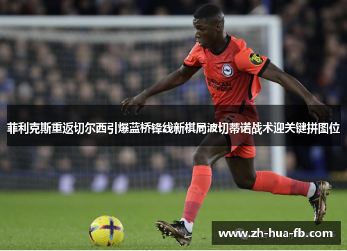 菲利克斯重返切尔西引爆蓝桥锋线新棋局波切蒂诺战术迎关键拼图位