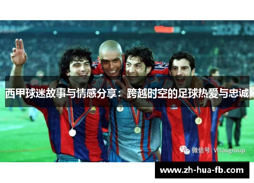 西甲球迷故事与情感分享：跨越时空的足球热爱与忠诚
