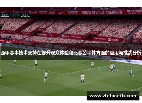 西甲赛事技术支持在提升观众体验和比赛公平性方面的应用与挑战分析