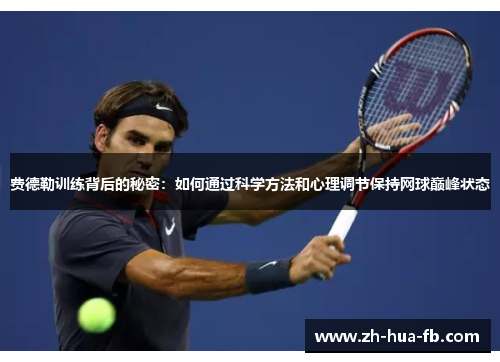 费德勒训练背后的秘密：如何通过科学方法和心理调节保持网球巅峰状态