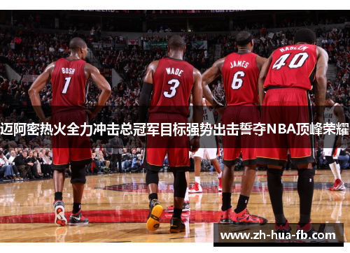 迈阿密热火全力冲击总冠军目标强势出击誓夺NBA顶峰荣耀