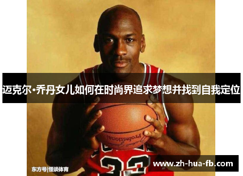 迈克尔·乔丹女儿如何在时尚界追求梦想并找到自我定位