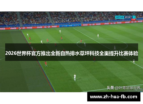 2026世界杯官方推出全新自热排水草坪科技全面提升比赛体验 2026世界杯官方推出全新自热排水草坪科技全面提升比赛体验