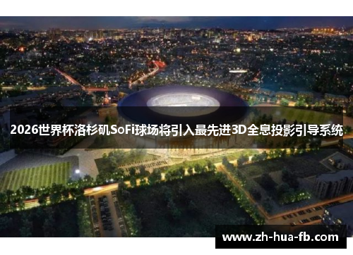 2026世界杯洛杉矶SoFi球场将引入最先进3D全息投影引导系统 2026世界杯洛杉矶SoFi球场将引入最先进3D全息投影引导系统