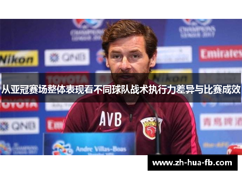 从亚冠赛场整体表现看不同球队战术执行力差异与比赛成效 从亚冠赛场整体表现看不同球队战术执行力差异与比赛成效