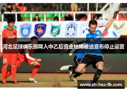 河北足球俱乐部降入中乙后资金枯竭被迫宣布停止运营 河北足球俱乐部降入中乙后资金枯竭被迫宣布停止运营