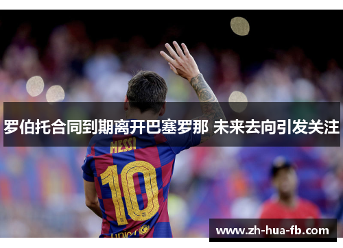 罗伯托合同到期离开巴塞罗那 未来去向引发关注