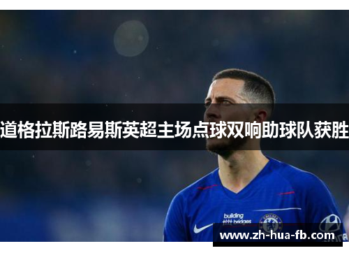 道格拉斯路易斯英超主场点球双响助球队获胜 道格拉斯路易斯英超主场点球双响助球队获胜