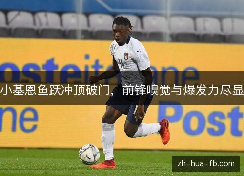 小基恩鱼跃冲顶破门,前锋嗅觉与爆发力尽显 小基恩鱼跃冲顶破门,前锋嗅觉与爆发力尽显
