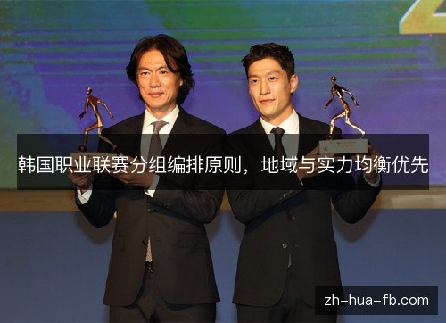 韩国职业联赛分组编排原则,地域与实力均衡优先 韩国职业联赛分组编排原则,地域与实力均衡优先