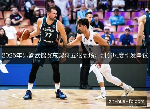 2025年男篮欧锦赛东契奇五犯离场:判罚尺度引发争议 2025年男篮欧锦赛东契奇五犯离场:判罚尺度引发争议
